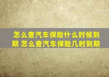 怎么查汽车保险什么时候到期 怎么查汽车保险几时到期